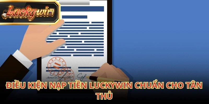 Người chơi cần tuân thủ một số điều kiện cơ bản khi nạp tiền Luckywin